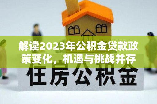 彭山解读2023年公积金贷款政策变化，机遇与挑战并存