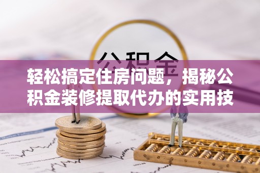彭山轻松搞定住房问题，揭秘公积金装修提取代办的实用技巧