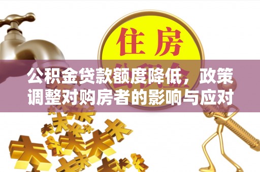 彭山公积金贷款额度降低，政策调整对购房者的影响与应对策略