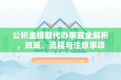 彭山公积金提取代办事宜全解析，政策、流程与注意事项