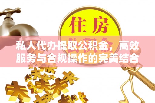 彭山私人代办提取公积金，高效服务与合规操作的完美结合