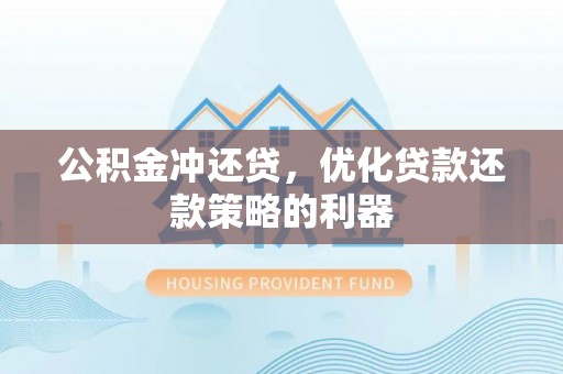 彭山公积金冲还贷，优化贷款还款策略的利器