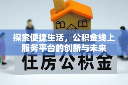 彭山探索便捷生活，公积金线上服务平台的创新与未来