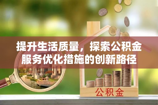 彭山提升生活质量，探索公积金服务优化措施的创新路径