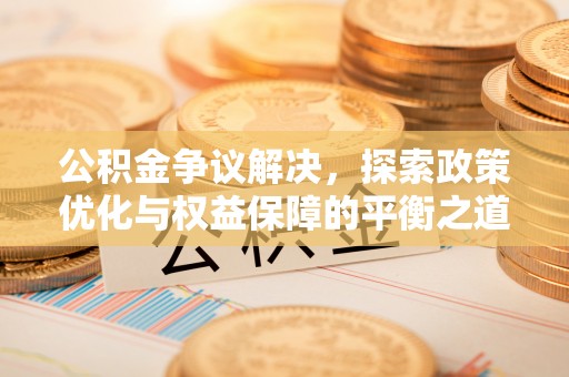 彭山公积金争议解决，探索政策优化与权益保障的平衡之道
