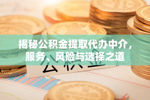 彭山揭秘公积金提取代办中介，服务、风险与选择之道