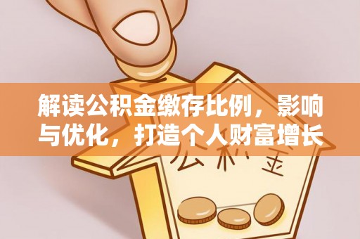 彭山解读公积金缴存比例，影响与优化，打造个人财富增长新引擎