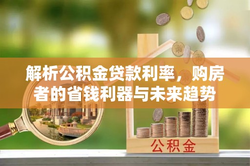 彭山解析公积金贷款利率，购房者的省钱利器与未来趋势