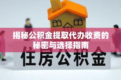 彭山揭秘公积金提取代办收费的秘密与选择指南