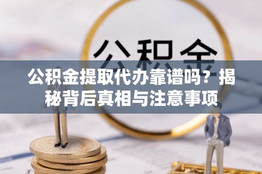 彭山公积金提取代办靠谱吗？揭秘背后真相与注意事项