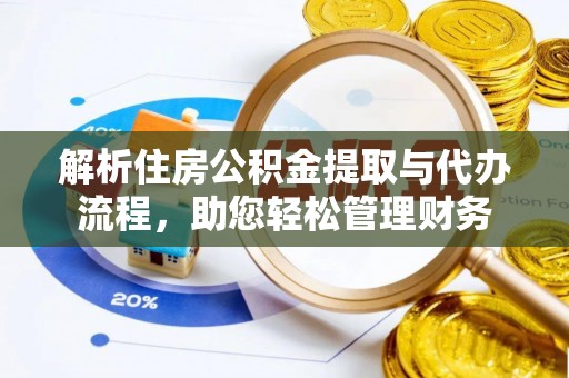 彭山解析住房公积金提取与代办流程，助您轻松管理财务