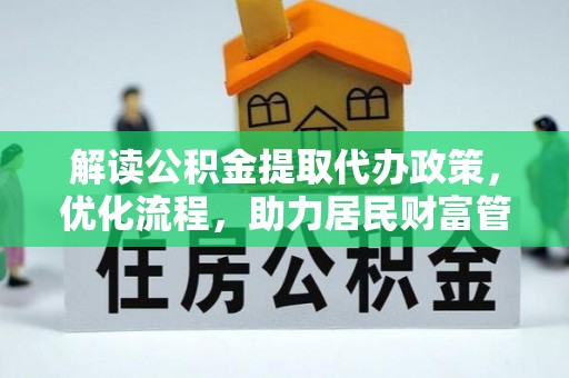 彭山解读公积金提取代办政策，优化流程，助力居民财富管理