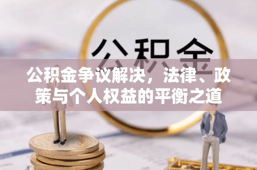 彭山公积金争议解决，法律、政策与个人权益的平衡之道
