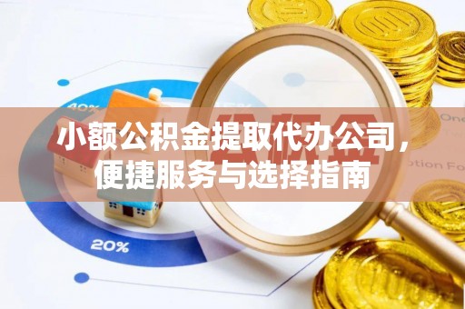 彭山小额公积金提取代办公司，便捷服务与选择指南