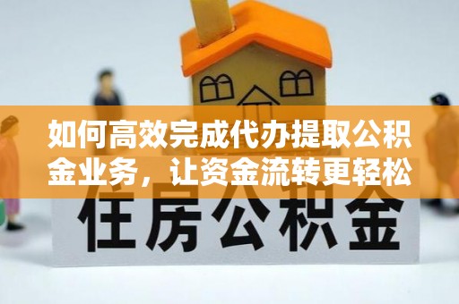 彭山如何高效完成代办提取公积金业务，让资金流转更轻松