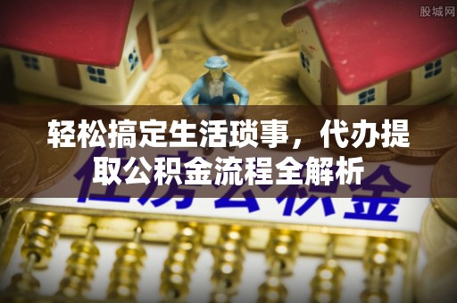 彭山轻松搞定生活琐事，代办提取公积金流程全解析