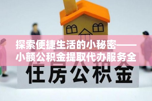 彭山探索便捷生活的小秘密——小额公积金提取代办服务全解析