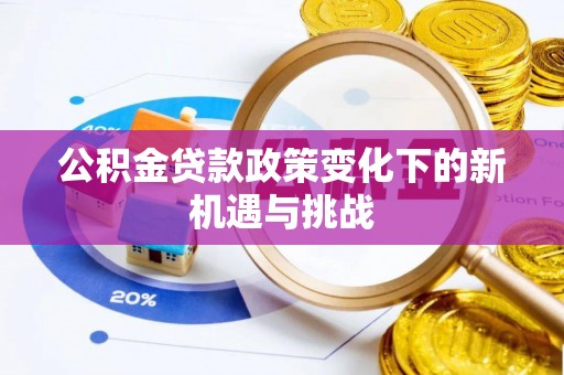 彭山公积金贷款政策变化下的新机遇与挑战