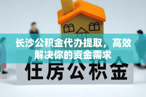 彭山长沙公积金代办提取，高效解决你的资金需求