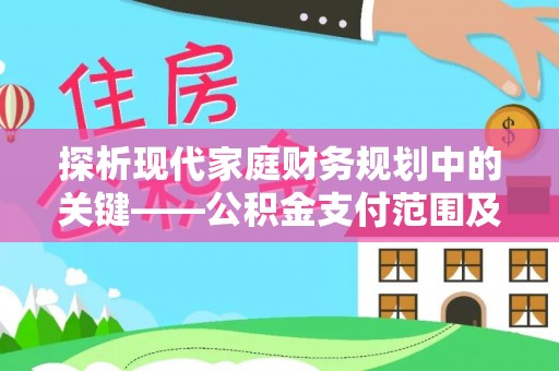 彭山探析现代家庭财务规划中的关键——公积金支付范围及其影响