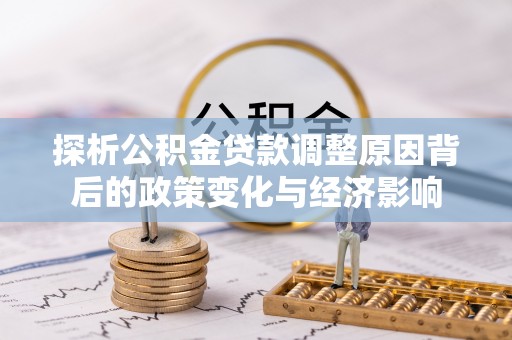 彭山探析公积金贷款调整原因背后的政策变化与经济影响