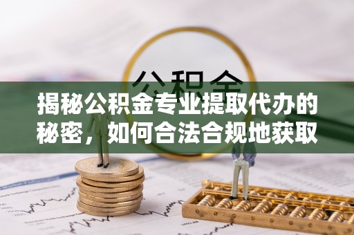 彭山揭秘公积金专业提取代办的秘密，如何合法合规地获取你的住房基金？
