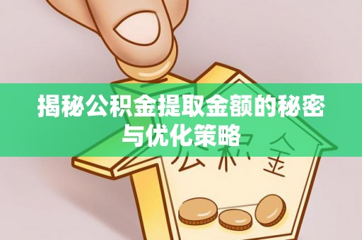 彭山揭秘公积金提取金额的秘密与优化策略