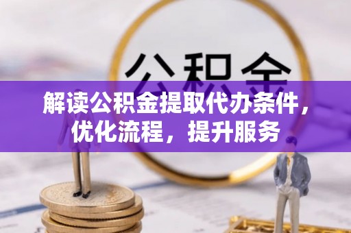 彭山解读公积金提取代办条件，优化流程，提升服务