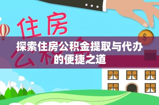 彭山探索住房公积金提取与代办的便捷之道