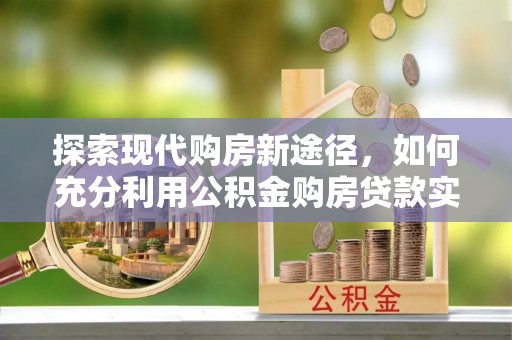 彭山探索现代购房新途径，如何充分利用公积金购房贷款实现置业梦想