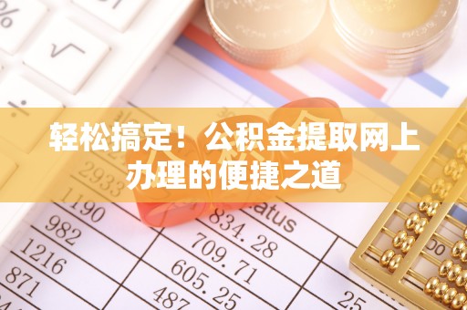 彭山轻松搞定！公积金提取网上办理的便捷之道