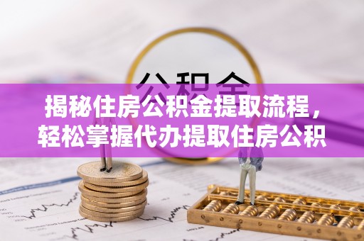 彭山揭秘住房公积金提取流程，轻松掌握代办提取住房公积金技巧