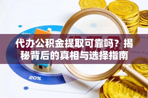彭山代办公积金提取可靠吗？揭秘背后的真相与选择指南