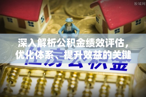 彭山深入解析公积金绩效评估，优化体系、提升效益的关键路径