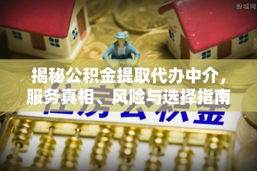 彭山揭秘公积金提取代办中介，服务真相、风险与选择指南