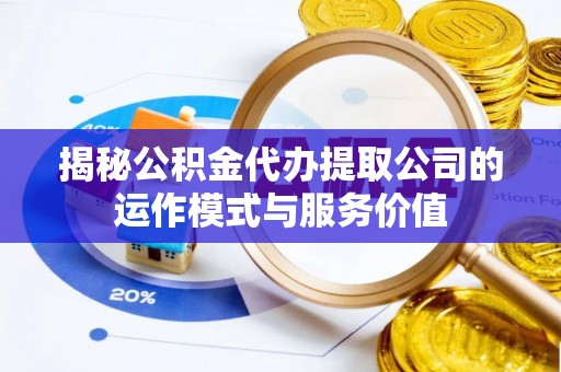 彭山揭秘公积金代办提取公司的运作模式与服务价值