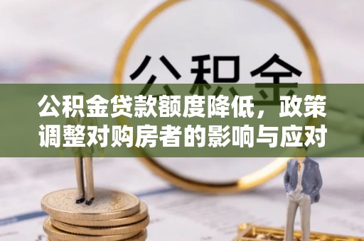 彭山公积金贷款额度降低，政策调整对购房者的影响与应对策略