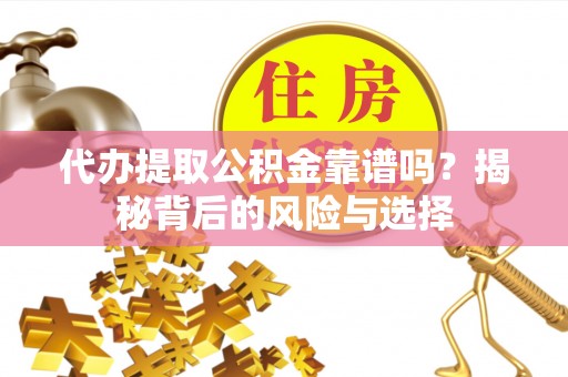 彭山代办提取公积金靠谱吗？揭秘背后的风险与选择