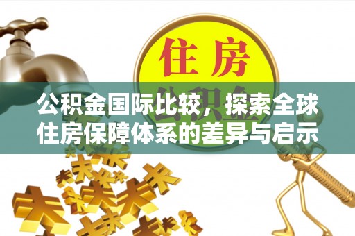 彭山公积金国际比较，探索全球住房保障体系的差异与启示