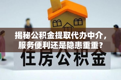 彭山揭秘公积金提取代办中介，服务便利还是隐患重重？