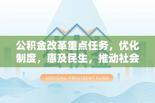 彭山公积金改革重点任务，优化制度，惠及民生，推动社会公平