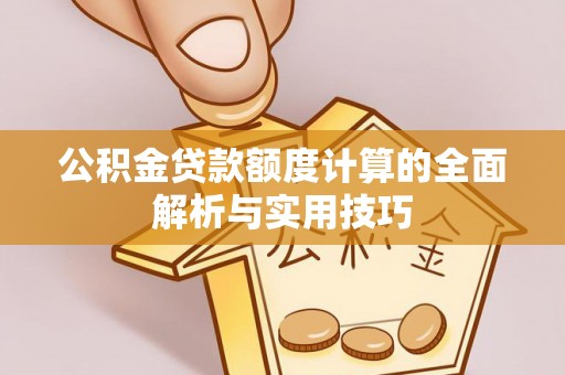 彭山公积金贷款额度计算的全面解析与实用技巧