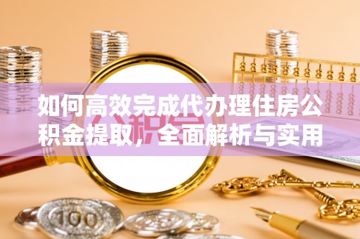 彭山如何高效完成代办理住房公积金提取，全面解析与实用技巧