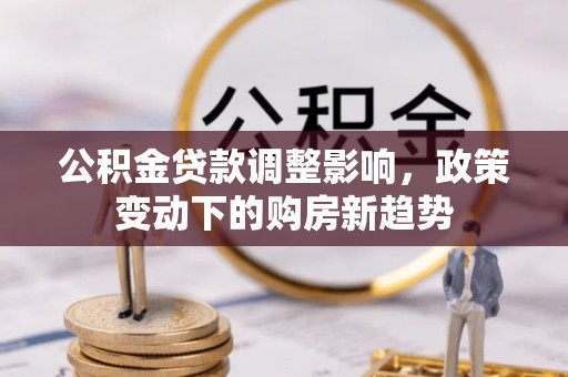 彭山公积金贷款调整影响，政策变动下的购房新趋势