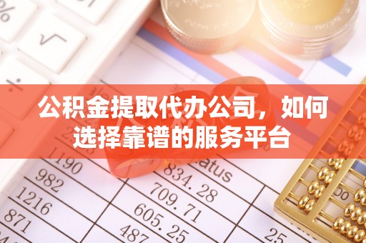 彭山公积金提取代办公司，如何选择靠谱的服务平台