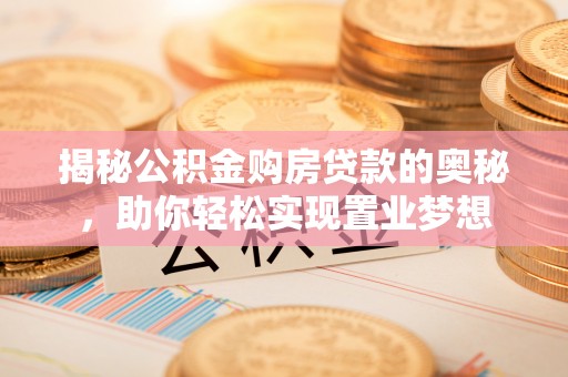 彭山揭秘公积金购房贷款的奥秘，助你轻松实现置业梦想