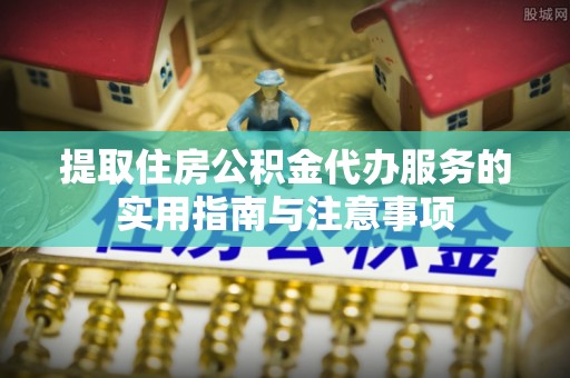 彭山提取住房公积金代办服务的实用指南与注意事项