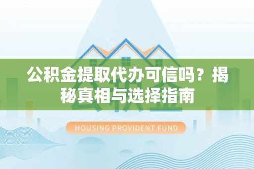 彭山公积金提取代办可信吗？揭秘真相与选择指南