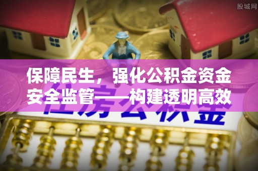 彭山保障民生，强化公积金资金安全监管——构建透明高效的管理体系
