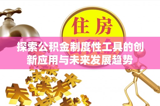 彭山探索公积金制度性工具的创新应用与未来发展趋势